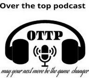 OVER THE TOP PODCAST OVER THE TOP PODCAST MAY YOUR NEXT MOVE BE THE GAME CHANGER logo