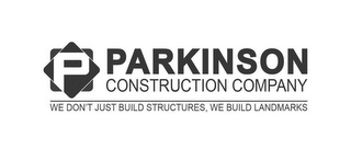 P PARKINSON CONSTRUCTION COMPANY WE DON'T JUST BUILD STRUCTURES, WE BUILD LANDMARKS logo