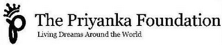 P THE PRIYANKA FOUNDATION LIVING DREAMS AROUND THE WORLD logo