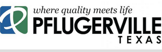 P WHERE QUALITY MEETS LIFE PFLUGERVILLETEXAS logo