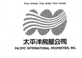 PACIFIC INTERNATIONAL PROPERTIES, INC. YOUR CHOICE; YOUR PRICE; YOUR HOUSE. logo