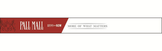 PALL MALL 1899 TO NOW MORE OF WHAT MATTERS EST 1899 logo