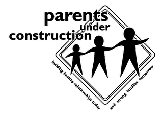 PARENTS UNDER CONSTRUCTION BUILDING HEALTHY RELATIONSHIPS TODAY AND STRONG FAMILIES TOMORROW logo
