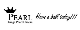 PEARL KINGS PEARL CHEESE HAVE A BALL TODAY!!! logo