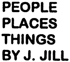 PEOPLE PLACES THINGS BY J. JILL