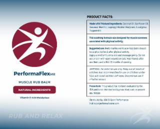 PERFORMAFLEXMR PRODUCT FACTS: MADE WITH 7 NATURAL INGREDIENTS: COCONUT OIL, SUNFLOWER OIL, BEESWAX, MENTHOL, ISOPROPYL ALCOHOL, MARJORAM, EUCALYPTUS, PEPPERMINT THIS SOOTHING FORMULA WAS DESIGNED FOR MUSCLE SORENESS ASSOCIATED WITH PHYISCAL ACTIVITY. SUGGESTED USE: PERFORMAFLEX MR MUSCLE RUB BALM SHOULD BE APPLIED BEFORE & AFTER PHYISCAL ACTIVITY. APPLY A SMALL AMOUNT TO SKIN AND MASSAGE GENTLY. DO NOT USE ON SKIN WITH OPEN WOUNDS OR CUTS. WASH HANDS AFTER USE. BEST USED WITHIN 12 MONTHS OF OPENING. WARNING: FOR EXTERNAL USE ONLY. KEEP OUT OF REACH OF CHILDREN. NOT RECOMMENDED FOR USE ON CHILDREN UNDER 12YRS OLD. AVOID CONTACT WITH EYES. logo