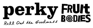 PERKY FRUIT BODIES ROLL OUT THE GOODNESS logo