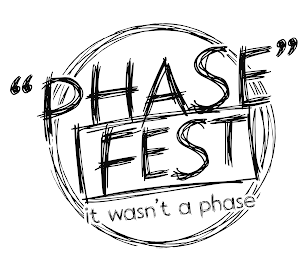 "PHASE" FEST IT WASN'T A PHASE