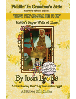 PIDDLIN' IN GRANDMA'S ATTIC "THINGS THAT GRANDMA USE TO SAY" HATTIE'S PAPER WALLS OF TIME BY JOAN LOPS A DEAD GOOSE, DON'T LAY NO GOLDEN EGGS! GRAMMY'S HOMILIES & IDIOMS A HIT DOG WILL HOLLER logo