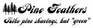 PINE FEATHERS LIKE PINE SHAVINGS, BUT "GREEN" logo
