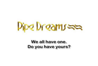 PIPE DREAMS WE ALL HAVE ONE. DO YOU HAVE YOURS? logo