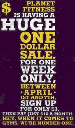 PLANET FITNESS IS HAVING A HUGE ONE DOLLAR SALE FOR ONE WEEK ONLY BETWEEN APRIL 1ST AND 7TH SIGN UP FOR ONLY $1 THEN PAY JUST $10 A MONTH HEY WHEN IT COMES TO GYMS WE'RE NUMBER ONE logo