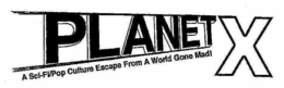 PLANET X A SCI-FI/POP CULTURE ESCAPE FROM A WORLD GONE MAD! logo