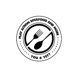 PLAY ACTION SOULFOOD AND MORE YOU 8 YET? logo