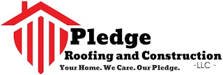 PLEDGE ROOFING AND CONSTRUCTION YOUR HOME. WE CARE. OUR PLEDGE. -LLC- logo