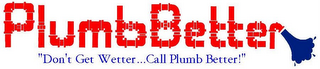 PLUMB BETTER "DON'T GET WETTER...CALL PLUMB BETTER!" logo