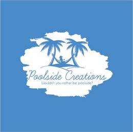 POOLSIDE CREATIONS WOULDN'T YOU RATHER BE POOLSIDE? logo