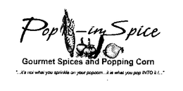 POP-IN SPICE GOURMET SPICES AND POPPINGCORN "...IT'S NOT WHATYOU SPRINKLE ON YOUR POPCORN...IT IS WHAT YOU POP INTO IT !..." logo
