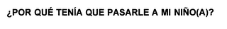 POR QUE TENIA QUE PASARLE A MI NINO (A)? logo