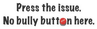 PRESS THE ISSUE. NO BULLY BUTTON HERE. STOP logo