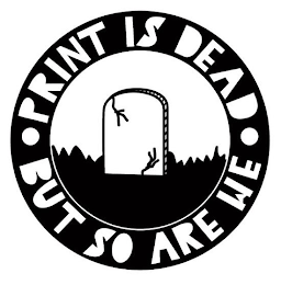 PRINT IS DEAD BUT SO ARE WE. logo