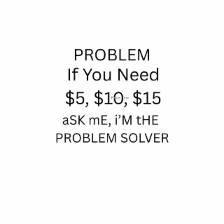 PROBLEM IF YOU NEED $5, $10, $15 ASK ME, I'M THE PROBLEM SOLVER PROBLEM logo