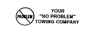 PROBLEM YOUR "NO PROBLEM" TOWING COMPANY logo