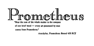 PROMETHEUS "HEAR THE SUM OF THE WHOLE MATTER IN THE COMPASS OF ONE BRIEF WORD -- EVERY ART POSSESSED BY MAN COMES FROM PROMETHEUS." AESCHYLUS, PROMETHEUS BOUND 450 BCE logo