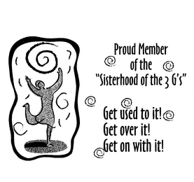 PROUD MEMBER OF THE "SISTERHOOD OF THE 3 G'S" GET USED TO IT! GET OVER IT! GET ON WITH IT! logo