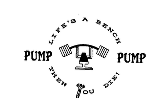 PUMP LIFE'S A BENCH PUMP THEN YOU DIE! logo