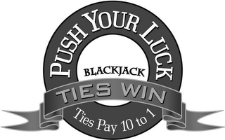 PUSH YOUR LUCK BLACKJACK TIES WIN TIES PAY 10 TO 1 logo