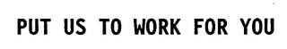 PUT US TO WORK FOR YOU logo