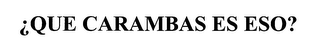 ¿QUE CARAMBAS ES ESO? logo