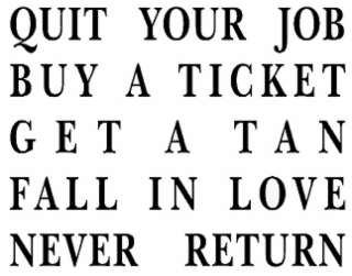 QUIT YOUR JOB BUY A TICKET GET A TAN FALL IN LOVE NEVER RETURN logo