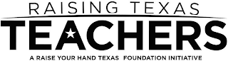 RAISING TEXAS TEACHERS A RAISE YOUR HAND TEXAS FOUNDATION INITIATIVE logo