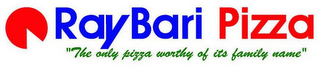 RAY BARI PIZZA "THE ONLY PIZZA WORTHY OF ITS FAMILY NAME" logo