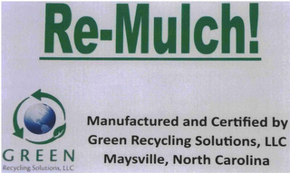 RE-MULCH!, GREEN RECYCLING SOLUTIONS, LLC, MANUFACTURED AND CERTIFIED BY GREEN RECYCLING SOLUTIONS, LLC, MAYSVILLE, NORTH CAROLINA logo