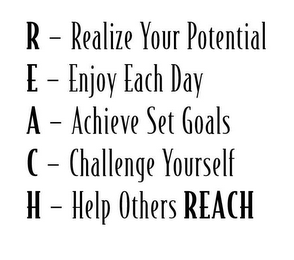 REACH R - REALIZE YOUR POTENTIAL; E - ENJOY EACH DAY; A - ACHIEVE SET GOALS; C - CHALLENGE YOURSELF; H - HELP OTHERS REACH logo
