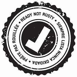 READY NOT RUSTY ●  SIEMPRE LISTA NUNCA OXIDADA ●  PRETE PAS ROUILLEE