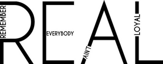 REAL REMEMBER EVERYBODY AIN'T LOYAL logo