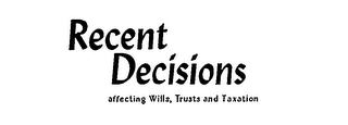 RECENT DECISIONS AFFECTING WILLS, TRUSTS AND TAXATION logo