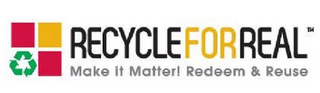 RECYCLE FOR REAL MAKE IT MATTER! REDEEM & REUSE logo
