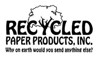RECYCLED PAPER PRODUCTS, INC. WHY ON EARTH WOULD YOU SEND ANYTHING ELSE? logo
