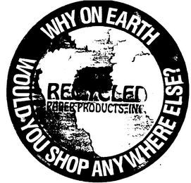 RECYCLED PAPER PRODUCTS, INC. WHY ON EARTH WOULD YOU SHOP ANYWHERE ELSE logo