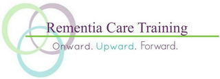 REMENTIA CARE TRAINING ONWARD. UPWARD. FORWARD.