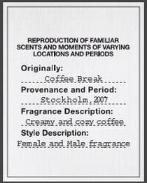 REPRODUCTION OF FAMILIAR SCENTS AND MOMENTS OF VARYING LOCATIONS AND PERIODS ORIGINALLY: COFFEE BREAK PROVENANCE AND PERIOD: STOCKHOLM, 2007 FRAGRANCE DESCRIPTION: CREAMY AND COZY COFFEE STYLE DESCRIPTION: FEMALE AND MALE FRAGRANCE logo