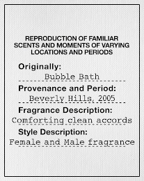 REPRODUCTION OF FAMILIAR SCENTS AND MOMENTS OF VARYING LOCATIONS AND PERIODS ORIGINALLY: BUBBLE BATH PROVENANCE AND PERIOD: BEVERLY HILLS, 2005 FRAGRANCE DESCRIPTION: COMFORTING CLEAN ACCORDS STYLE DESCRIPTION: FEMALE AND MALE FRAGRANCE logo