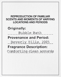 REPRODUCTION OF FAMILIAR SCENTS AND MOMENTS OF VARYING LOCATIONS AND PERIODS ORIGINALLY: BUBBLE BATH PROVENANCE AND PERIOD: BEVERLY HILLS, 2005 FRAGRANCE DESCRIPTION: COMFORTING CLEAN ACCORDS logo