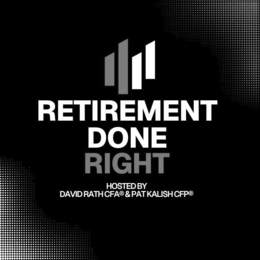 RETIREMENT DONE RIGHT HOSTED BY DAVID RATH CFA & PATH KALISH CFP