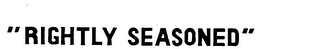 "RIGHTLY SEASONED"